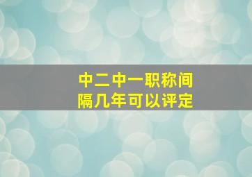 中二中一职称间隔几年可以评定