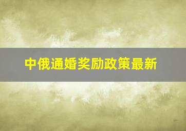 中俄通婚奖励政策最新