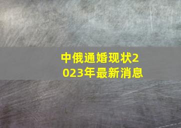 中俄通婚现状2023年最新消息