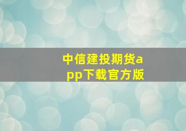 中信建投期货app下载官方版