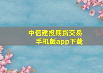 中信建投期货交易手机版app下载