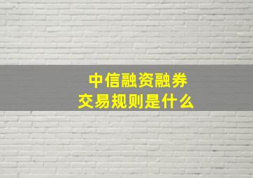 中信融资融券交易规则是什么