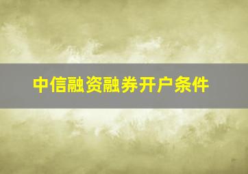 中信融资融券开户条件