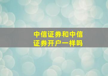 中信证券和中信证券开户一样吗