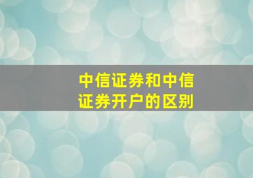 中信证券和中信证券开户的区别