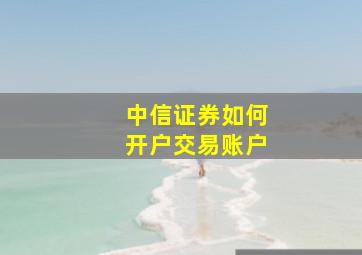 中信证券如何开户交易账户