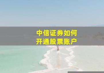 中信证券如何开通股票账户