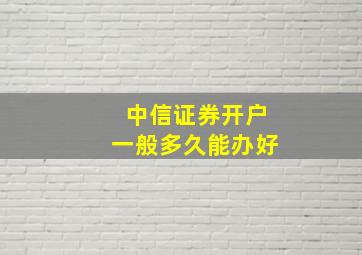 中信证券开户一般多久能办好