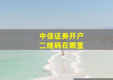 中信证券开户二维码在哪里