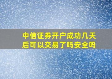 中信证券开户成功几天后可以交易了吗安全吗