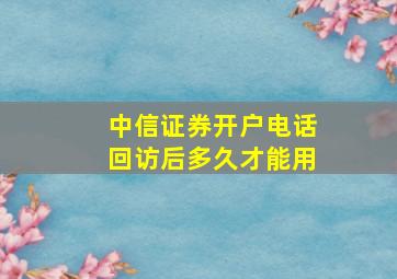 中信证券开户电话回访后多久才能用