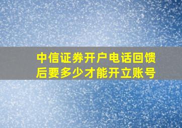 中信证券开户电话回馈后要多少才能开立账号