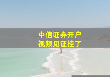 中信证券开户视频见证挂了