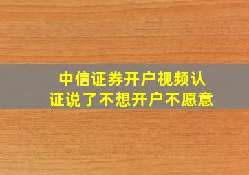 中信证券开户视频认证说了不想开户不愿意