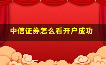 中信证券怎么看开户成功