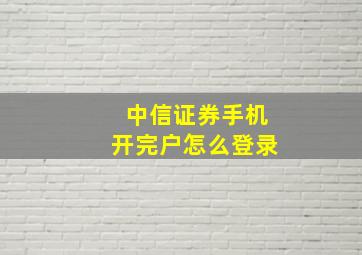 中信证券手机开完户怎么登录