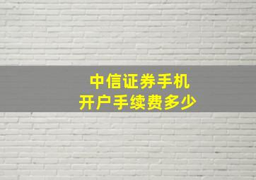 中信证券手机开户手续费多少