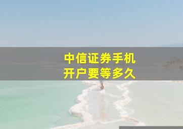 中信证券手机开户要等多久