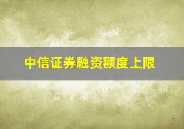 中信证券融资额度上限