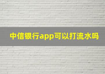 中信银行app可以打流水吗