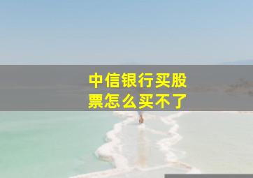 中信银行买股票怎么买不了