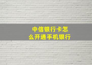 中信银行卡怎么开通手机银行