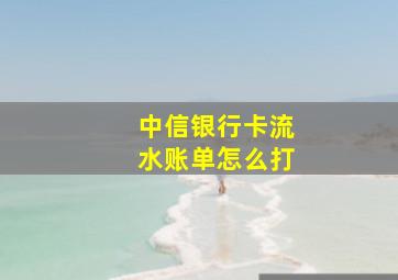 中信银行卡流水账单怎么打