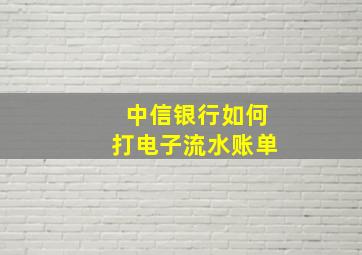 中信银行如何打电子流水账单