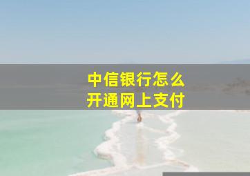 中信银行怎么开通网上支付