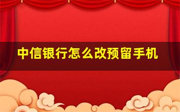 中信银行怎么改预留手机