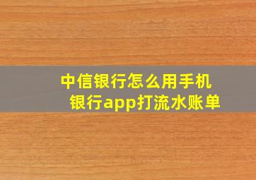 中信银行怎么用手机银行app打流水账单