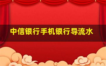 中信银行手机银行导流水