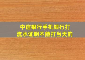 中信银行手机银行打流水证明不能打当天的