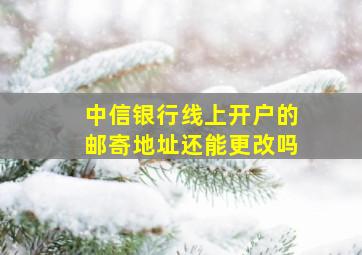 中信银行线上开户的邮寄地址还能更改吗