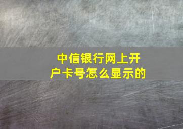 中信银行网上开户卡号怎么显示的