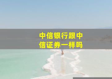 中信银行跟中信证券一样吗