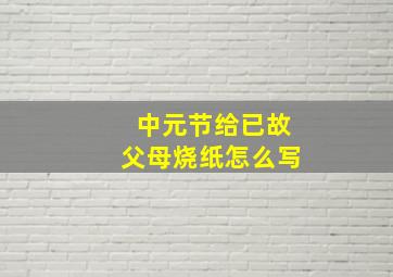 中元节给已故父母烧纸怎么写