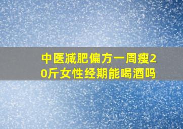 中医减肥偏方一周瘦20斤女性经期能喝酒吗