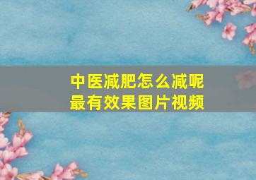 中医减肥怎么减呢最有效果图片视频