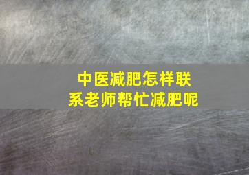 中医减肥怎样联系老师帮忙减肥呢