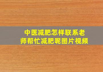 中医减肥怎样联系老师帮忙减肥呢图片视频