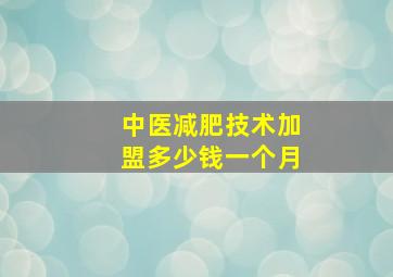 中医减肥技术加盟多少钱一个月