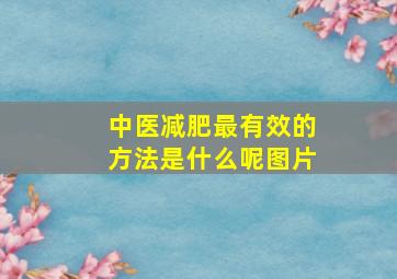 中医减肥最有效的方法是什么呢图片