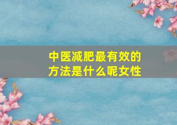 中医减肥最有效的方法是什么呢女性