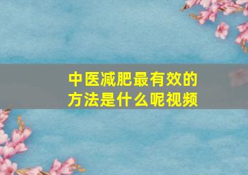 中医减肥最有效的方法是什么呢视频