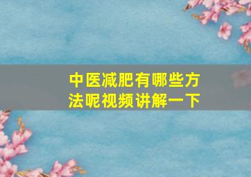 中医减肥有哪些方法呢视频讲解一下