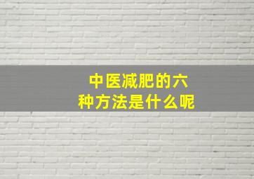 中医减肥的六种方法是什么呢