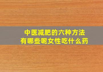 中医减肥的六种方法有哪些呢女性吃什么药