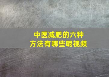 中医减肥的六种方法有哪些呢视频