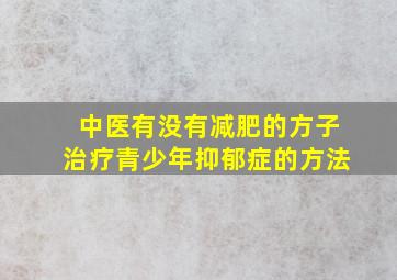 中医有没有减肥的方子治疗青少年抑郁症的方法